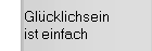 Glücklichsein
ist einfach