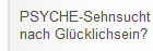 PSYCHE-Sehnsucht
nach Glücklichsein?